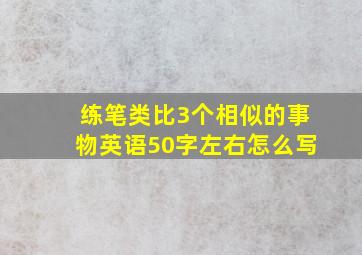 练笔类比3个相似的事物英语50字左右怎么写