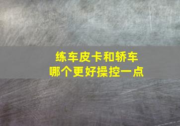 练车皮卡和轿车哪个更好操控一点