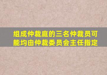 组成仲裁庭的三名仲裁员可能均由仲裁委员会主任指定