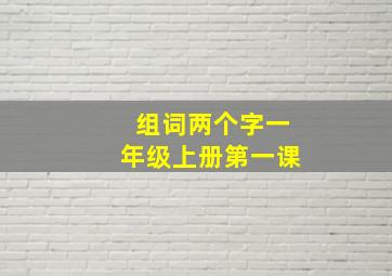 组词两个字一年级上册第一课