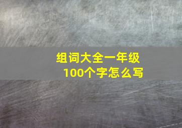 组词大全一年级100个字怎么写