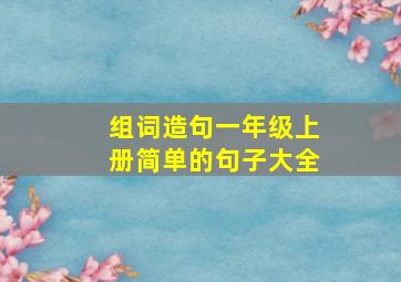 组词造句一年级上册简单的句子大全