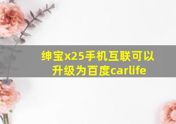 绅宝x25手机互联可以升级为百度carlife