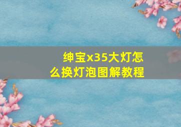 绅宝x35大灯怎么换灯泡图解教程