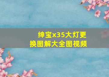 绅宝x35大灯更换图解大全图视频