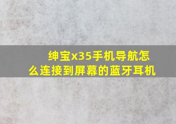 绅宝x35手机导航怎么连接到屏幕的蓝牙耳机