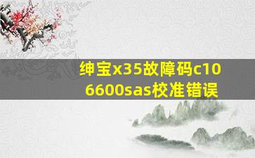 绅宝x35故障码c106600sas校准错误