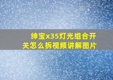 绅宝x35灯光组合开关怎么拆视频讲解图片