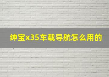 绅宝x35车载导航怎么用的