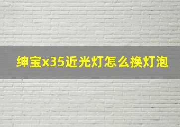 绅宝x35近光灯怎么换灯泡