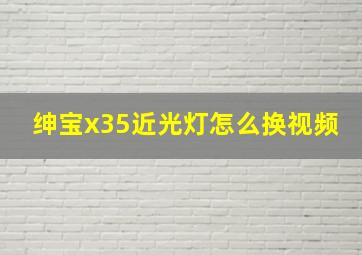 绅宝x35近光灯怎么换视频