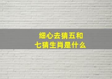 细心去猜五和七猜生肖是什么