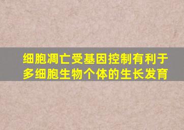 细胞凋亡受基因控制有利于多细胞生物个体的生长发育