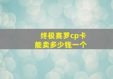 终极赛罗cp卡能卖多少钱一个