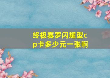 终极赛罗闪耀型cp卡多少元一张啊