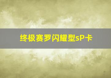 终极赛罗闪耀型sP卡