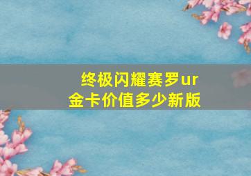 终极闪耀赛罗ur金卡价值多少新版