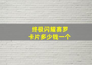 终极闪耀赛罗卡片多少钱一个