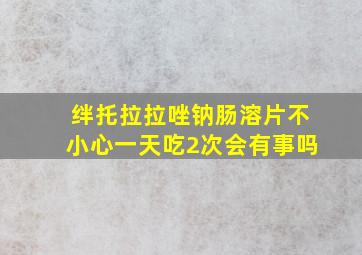 绊托拉拉唑钠肠溶片不小心一天吃2次会有事吗