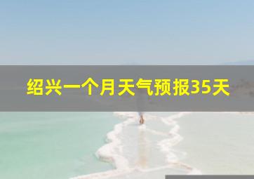 绍兴一个月天气预报35天