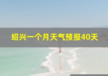 绍兴一个月天气预报40天