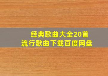 经典歌曲大全20首流行歌曲下载百度网盘