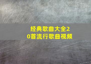 经典歌曲大全20首流行歌曲视频