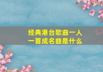 经典港台歌曲一人一首成名曲是什么