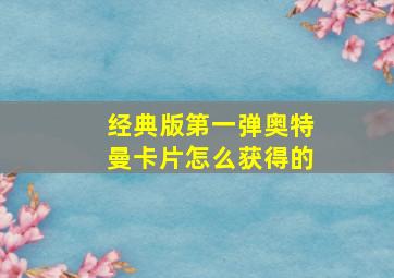 经典版第一弹奥特曼卡片怎么获得的