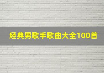 经典男歌手歌曲大全100首