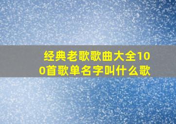 经典老歌歌曲大全100首歌单名字叫什么歌