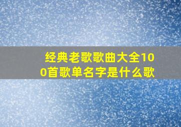 经典老歌歌曲大全100首歌单名字是什么歌