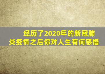 经历了2020年的新冠肺炎疫情之后你对人生有何感悟