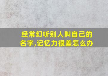 经常幻听别人叫自己的名字,记忆力很差怎么办