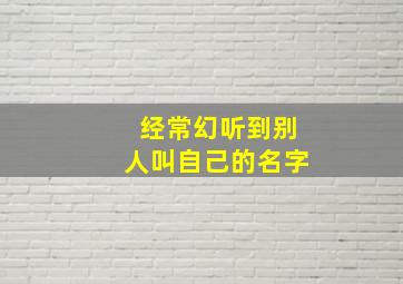 经常幻听到别人叫自己的名字