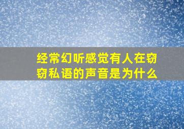 经常幻听感觉有人在窃窃私语的声音是为什么