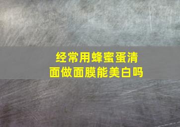 经常用蜂蜜蛋清面做面膜能美白吗