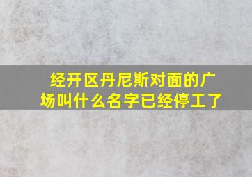 经开区丹尼斯对面的广场叫什么名字已经停工了