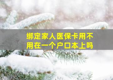 绑定家人医保卡用不用在一个户口本上吗