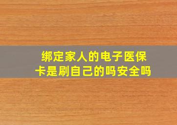 绑定家人的电子医保卡是刷自己的吗安全吗