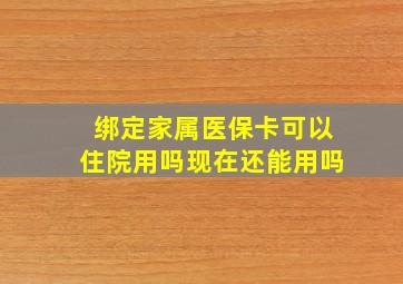 绑定家属医保卡可以住院用吗现在还能用吗