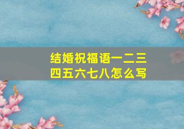 结婚祝福语一二三四五六七八怎么写