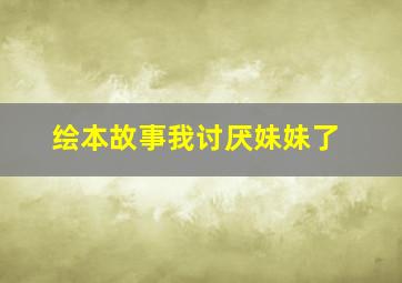 绘本故事我讨厌妹妹了