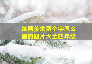 绘画美术两个字怎么画的图片大全四年级