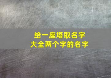 给一座塔取名字大全两个字的名字