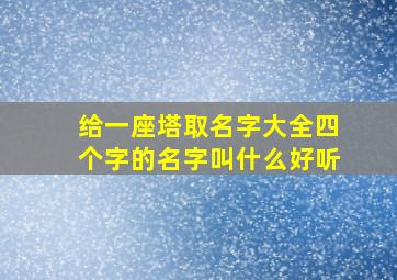 给一座塔取名字大全四个字的名字叫什么好听