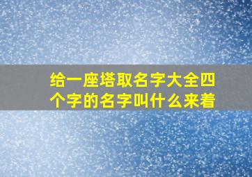 给一座塔取名字大全四个字的名字叫什么来着