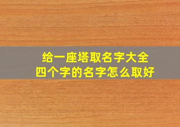 给一座塔取名字大全四个字的名字怎么取好