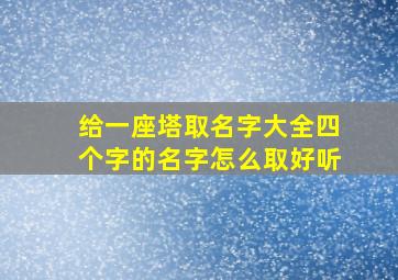 给一座塔取名字大全四个字的名字怎么取好听