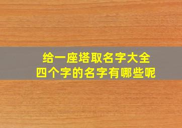 给一座塔取名字大全四个字的名字有哪些呢